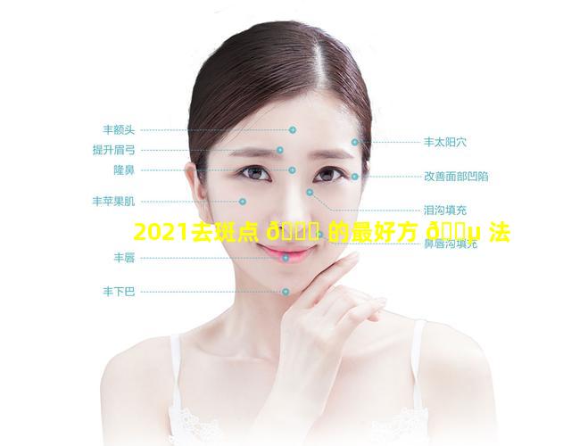 2021去斑点 🐛 的最好方 🌵 法